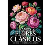 Ramos de Flores Clásicos: Libro de Colorear para Adultos con Hermosos Arreglos Florales para la Relajación, el Alivio del Estrés y la Creatividad