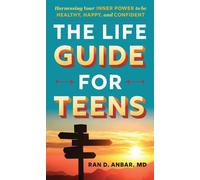 The Life Guide for Teens: Harnessing Your Inner Power to Be Healthy, Happy and Confident