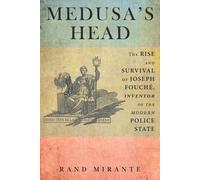 Medusa's Head: The Rise and Survival of Joseph Fouché, Inventor of the Modern Police State