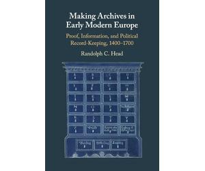 Randolph C. Head Making Archives in Early Modern Europe (Tascabile)