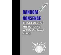 Random Nonsense That Future Historians Will Be Confused About: Confusing Generations to Come, One Page at a Time