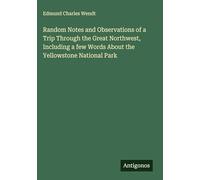 Random Notes and Observations of a Trip Through the Great Northwest, Including a few Words About the Yellowstone National Park