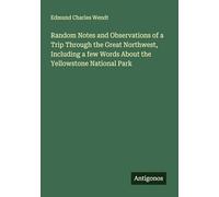 Random Notes and Observations of a Trip Through the Great Northwest, Including a few Words About the Yellowstone National Park