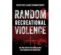 Random Recreational Violence: The True Story of the Serial Killings that Terrorized the Phoenix Area