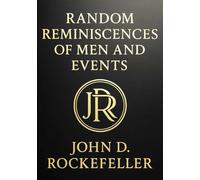 Random Reminiscences of Men and Events (Large Print Edition): Reflections, Perspectives, and Legacy of John D. Rockefeller on Wealth, Business, and Humanity in the Industrial Age