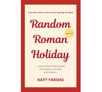 Random Roman Holiday: Extraordinary Things Happen If You Follow Your Heart and Intuition; A Memoir