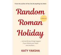 Random Roman Holiday: Extraordinary Things Happen If You Follow Your Heart and Intuition; A Memoir