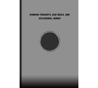Random Thoughts, Bad Ideas and Occasional Genius: random thoughts and brilliant ideas: A Collection Of Wild And Unexpected Insights