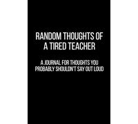 Random Thoughts of a Tired Teacher: A Journal for Thoughts You Probably Shouldn’t Say Out Loud