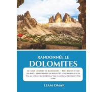 Randonnée le Dolomites: Le guide complet de randonnée - Excursions d'une journée, randonnées en refuge et itinéraires d'Alta Via au départ de Cortina, Val Gardena, Ortisei et Tre Cime