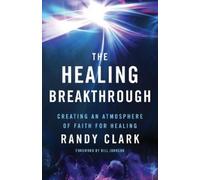 Randy Clark Bil The Healing Breakthrough - Creating an Atmosphere of (Tascabile)