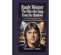 RANDY MEISNER: The Man Who Sang from the Shadows: A Career of Soaring Harmonies, Inner Struggles, and Rock Immortality