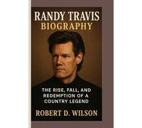 RANDY TRAVIS BIOGRAPHY: The Rise, Fall, and Redemption of a Country Legend