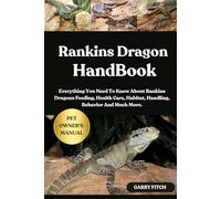 RANKINS DRAGON HANDBOOK: Everything You Need To Know About Rankins Dragons Feeding, Health Care, Habitat, Handling, Behavior And Much More.