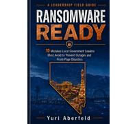 Ransomware Ready: 10 Mistakes Local Government Leaders Must Avoid to Prevent Outages and Front-Page Disasters