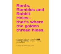 Rants, Rambles and Rabbit Holes… that’s where the golden thread hides: A guided journal including 222 writing prompts for discovering your truths