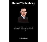 Raoul Wallenberg: A Biography of Courage, Sacrifice, and Humanity