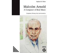 Raphael D Thoen Malcolm Arnold - A Composer of Real Music. Symphonic (Tascabile)