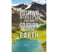 Raphael F Lucas Positive Mindsets for Our Sojourn Here on Earth (Tascabile)