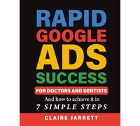 Rapid Google Ads Success For Doctors & Dentists: And how to achieve it in 7 Simple Steps