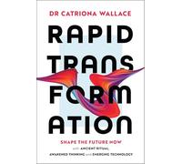 Rapid Transformation: Shape the Future Now With Ancient Ritual, Awakened Thinking and Emerging Technology