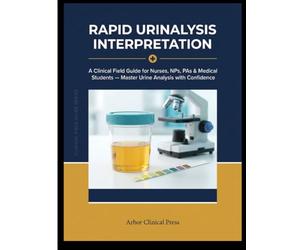Rapid Urinalysis Interpretation: A Clinical Field Guide for Nurses, NPs, PAs & Medical Students - Master Urine Analysis with Confidence