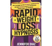 Rapid Weight Loss Hypnosis: How to Lose Weight Fast Using Self-Hypnosis, Powerful Affirmations, and Guided Meditations to Break Free from Overeating, Emotional Triggers, and Food Addiction