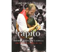 Rapito. Quaranta giorni con i ribelli. Una vita nelle mani di Dio