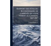 Rapport des fÃates du 3e centenaire de l'arrivÃ(c)e de Louis HÃ(c)bert au Canada, 1617-1917