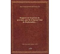 Rapport sur la presse de province, par M. le baron Vital de Rochetaillée...