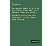 Rapport sur le progrès des lettres par MM. Sylvestre de Sacy, Paul Féval, Théophile Gautier et Éd. Thierry: Rapport sur le progrès des lettres par MM. ... Paul Féval, Théophile Gautier et Éd. Thierry