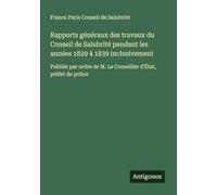 Rapports généraux des travaux du Conseil de Salubrité pendant les années 1829 à 1839 inclusivement: Publiés par ordre de M. Le Conseiller d'État, préfet de police