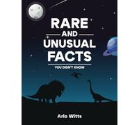 Rare And Unusual Facts: Fascinating Facts to Spark Conversations, Satisfy Curiosity, and Amaze Everyone Around You