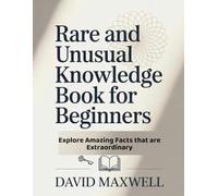 Rare and Unusual Knowledge Book for Beginners: Explore Amazing Facts that are Extraordinary