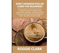 Rare Canadian Dollar Coins for Beginners: A Complete Guide to Identifying, Collecting, Grading, Valuing, Buying, Selling, and Investing in Canada's Most Valuable Dollar Coins