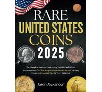Rare United States Coins 2025: The Complete Guide to Discovering Valuable and Hidden Treasures with 220 Clear Images of Numismatic Rarities, Minting Errors, and Essential Tips for Every Collector