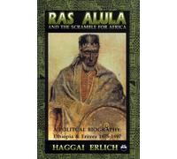 Ras Alula and the Scramble for Africa: A Political Biography : Ethiopia & Eritrea 1875-1897