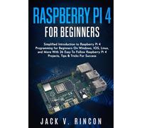 Raspberry Pi 4 For Beginners: Simplified Introduction to Raspberry Pi 4 Programming for Beginners On Windows, IOS, Linux, and More (With 26 Easy To Follow Raspberry Pi 4 Projects)