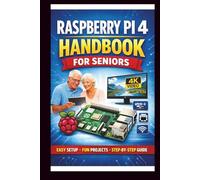 Raspberry pi 4 Handbook for Seniors: Step-by-step manual to unlocking enhanced performance, dual 4k display support and faster connectivity with USB 3.0 and Gigabit Ethernet.