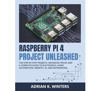 RASPBERRY PI 4 PROJECT UNLEASHED: The Step-by-Step Projects, Advanced Tricks and a complete Guide to Electronics, Home Automation, Robotic, AI, and Networking.