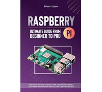 Raspberry Pi 4 Ultimate Guide From Beginner to Pro: Everything You Need to Know: Setup, Programming Theory, Techniques, and Awesome Ideas to Build Your Own Projects: 1