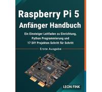 Raspberry Pi 5 Anfänger Handbuch: Ein Einsteiger Leitfaden zu Einrichtung, Python Programmierung und 17 DIY Projekten Schritt für Schritt