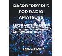 Raspberry Pi 5 for Radio Amateurs: Complete Guide to Setup, SDR, Digital Modes, APRS, Station Automation, and GPIO Projects for Ham Radio with Troubleshooting