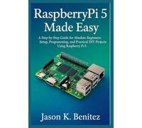 Raspberry pi 5 made easy: A step-by-step Guide for Absolute Beginners: Setup, programming, and Practical DIY projects with Raspberry Pi 5
