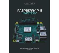Raspberry Pi 5 Mastery: Build Smarter Projects with AI, IoT,Robotics and Automation