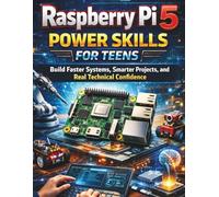 Raspberry Pi 5 Power Skills for Teens: Build Faster Systems, Smarter Projects, and Real Technical Confidence