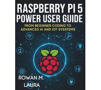 Raspberry Pi 5 Power User Guide: From Beginner Coding to Advanced AI and IoT Systems