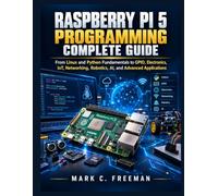 Raspberry Pi 5 Programming Complete Guide: From Linux and Python Fundamentals to GPIO, Electronics, IoT, Networking, Robotics, AI, and Advanced Applications