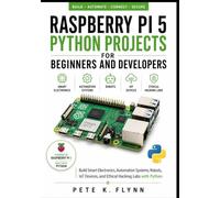 Raspberry Pi 5 Python Projects for Beginners and Developers: Build Smart Electronics, Automation Systems, Robots, IoT Devices, and Ethical Hacking Labs with Python