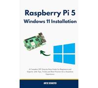 Raspberry Pi 5 Windows 11 Installation: A Complete DIY Step-by-Step Guide for Beginners and Experts with Tips, Tricks and Best Practice for a Seamless Experience